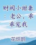 财阀小甜妻：老公，乖乖宠我小说短剧