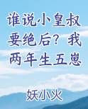 谁说小皇叔要绝后？我两年生五崽