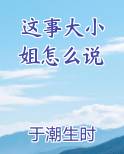 这事大小姐怎么说by于潮生时