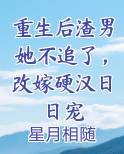 重生后渣男她不追了，改嫁硬汉日日宠完结小说