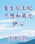 重生后王妃只想和离沈伊心