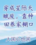 穿成星际天赋废，靠种田养家糊口